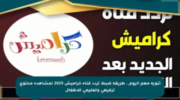 تنويه مهم اليوم.. طريقة ضبط تردد قناة كراميش 2025 لمشاهدة محتوى ترفيهي وتعليمي للأطفال